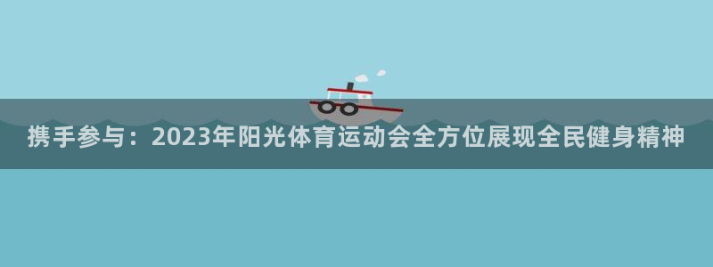 携手参与：2023年阳光体育运动会全方位展现全民健身精神