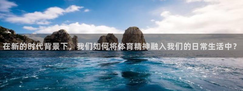在新的时代背景下，我们如何将体育精神融入我们的日常生活中？