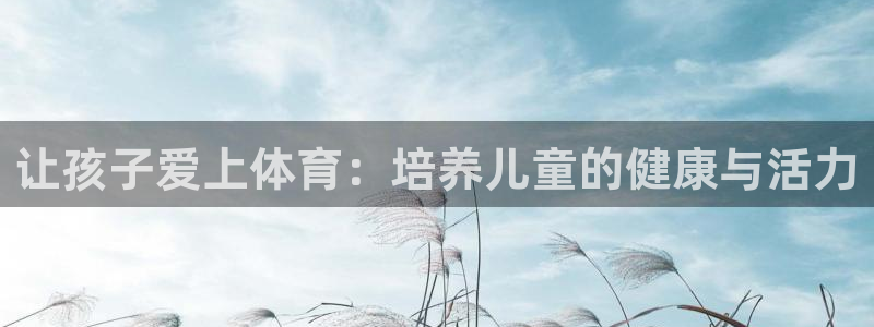 让孩子爱上体育：培养儿童的健康与活力