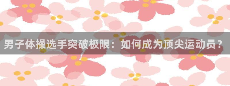 男子体操选手突破极限：如何成为顶尖运动员？