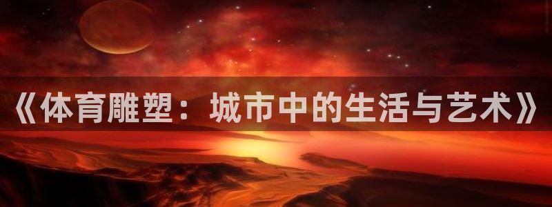 《体育雕塑：城市中的生活与艺术》